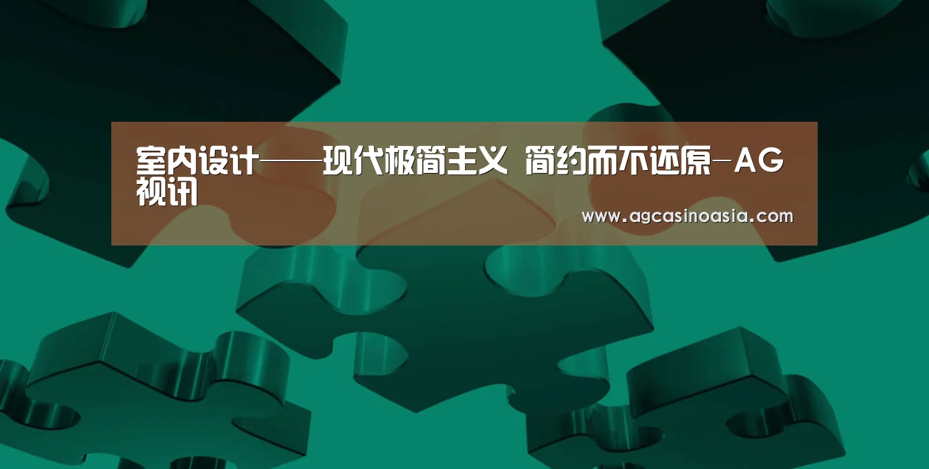 室内设计——现代极简主义 简约而不还原-AG视讯(图2) AG在线