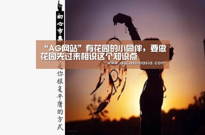 “AG网站”有花园的小同伴,要做花园先过来相识这个知识点(图1) AG在线