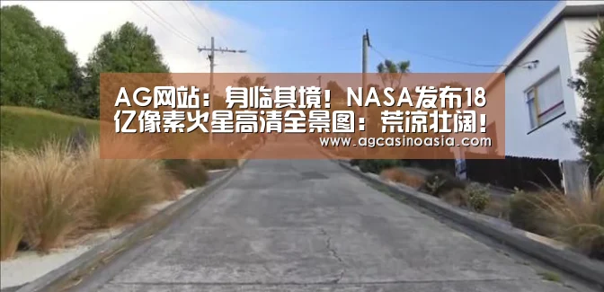 AG网站:身临其境!NASA发布18亿像素火星高清全景图:荒凉壮阔!(图2) AG在线