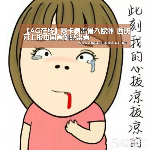 【AG在线】寨卡病毒侵入欧洲 西班牙上报本国首例感染者(图3) AG视讯