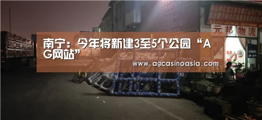 南宁:今年将新建3至5个公园“AG网站”(图3) AG在线