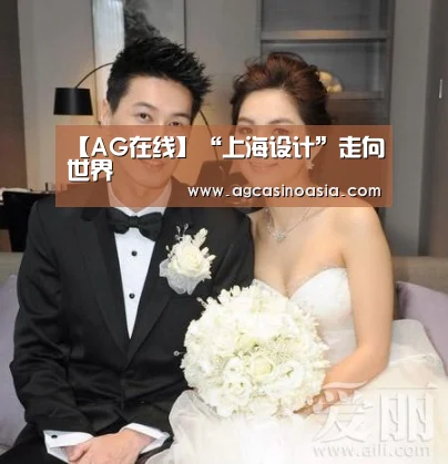 【AG在线】“上海设计”走向世界(图1) AG视讯